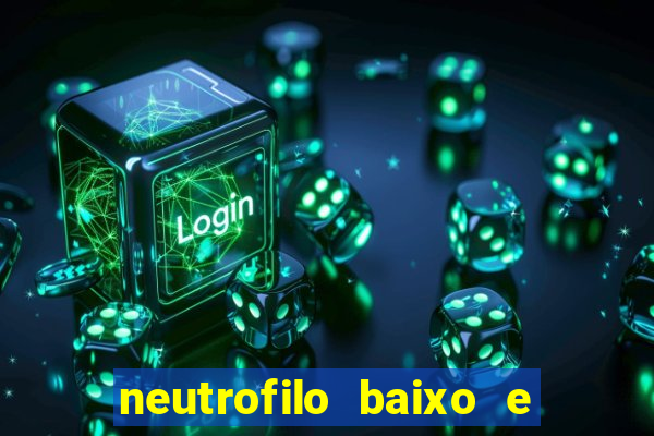 neutrofilo baixo e linfocito alto